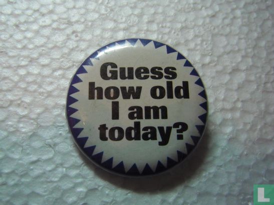 Quess how old I am today?