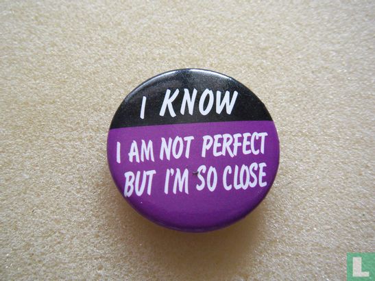 I Know, I am not perfect but I'm so close (small)