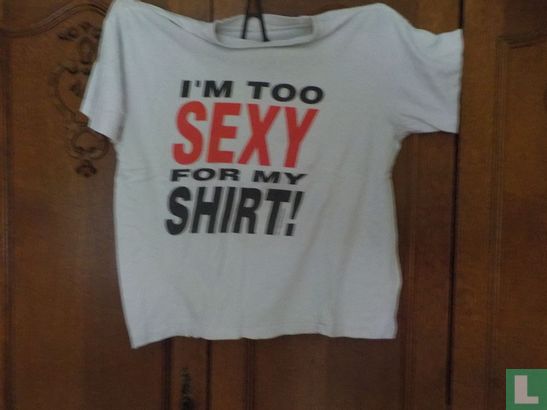 I'm too sexy for my shirt!