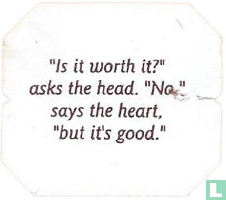 "Is it worth it" asks the head. "No" says the heart, "but it's good." - Image 1