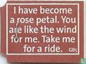 I have become a rose petal. You are like the wind for me. Take me for a ride. - Afbeelding 1