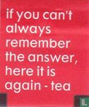 if you can't always remember the answer, here it is again - tea - Afbeelding 1