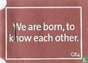 We are born, to know each other. - Afbeelding 1