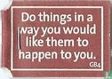 Do things in a way you would like them to happen to you. - Afbeelding 1