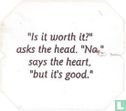 "Is it worth it" asks the head. "No" says the heart, "but it's good." - Image 1