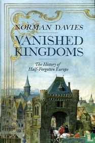 Vanished kingdoms. The history of half-forgotten Europe