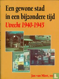 Een gewone stad in een bijzondere tijd: Utrecht 1940-1945