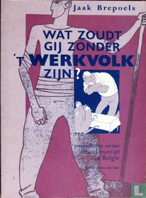 Wat zoudt gij zonder 't werkvolk zijn?