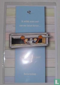 Ik wilde even wat van me laten horen... nu je ziek bent. Beterschap