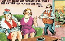 I was just telling Mrs. Fanshawe dear - What a soft old thing your old man gets these days