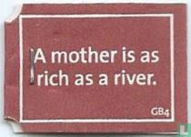 A mother is as rich as a river.