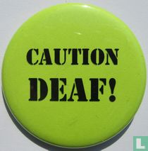 Caution Deaf!