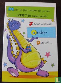 Maak je geen zorgen als je een jaartje ouder wordt. ...Je bent weliswaar ouder dan ooit...