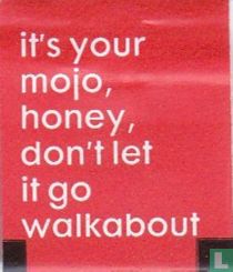 it's your mojo, honey, don't let it go walkabout