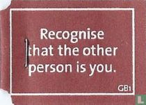 Recognise that the other person is you.