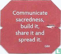 Communicate sacredness, build it, share it and spread it.