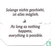 Solange nichts geschieht, is alles möglich. • As long as nothing happens, everything is possible.