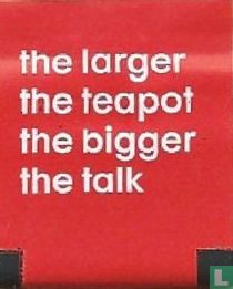 the larger the teapot the bigger the talk