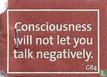 Consciousness will not let you talk negatively.