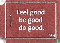Feel good be good do good.