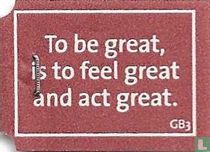 To be great, is to feel great and act great.